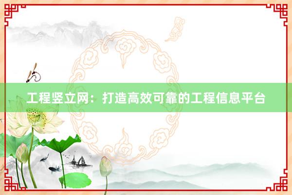 工程竖立网：打造高效可靠的工程信息平台