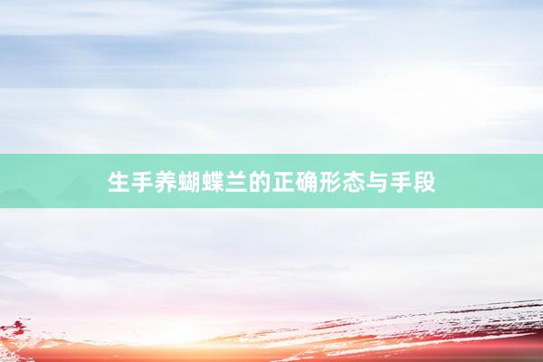 生手养蝴蝶兰的正确形态与手段