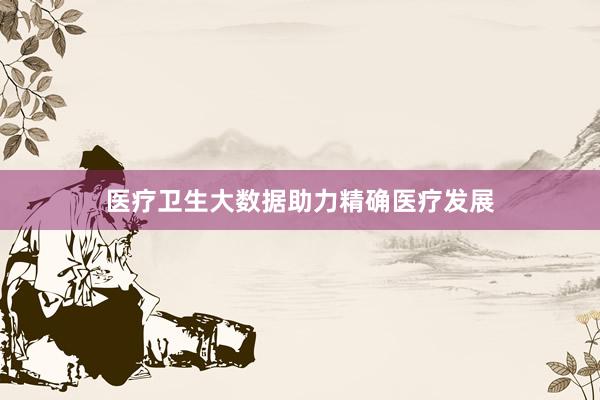医疗卫生大数据助力精确医疗发展