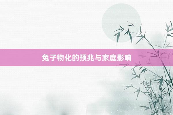 兔子物化的预兆与家庭影响