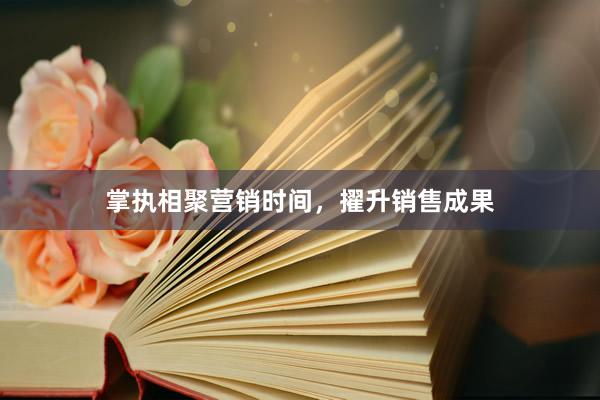掌执相聚营销时间，擢升销售成果