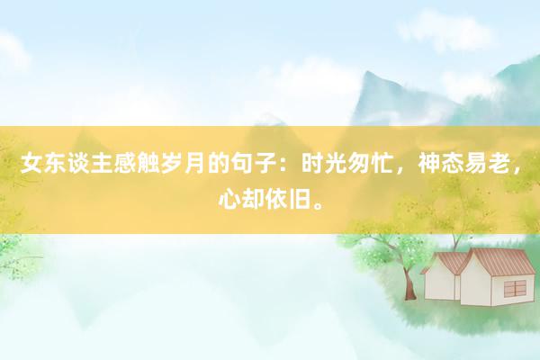 女东谈主感触岁月的句子：时光匆忙，神态易老，心却依旧。